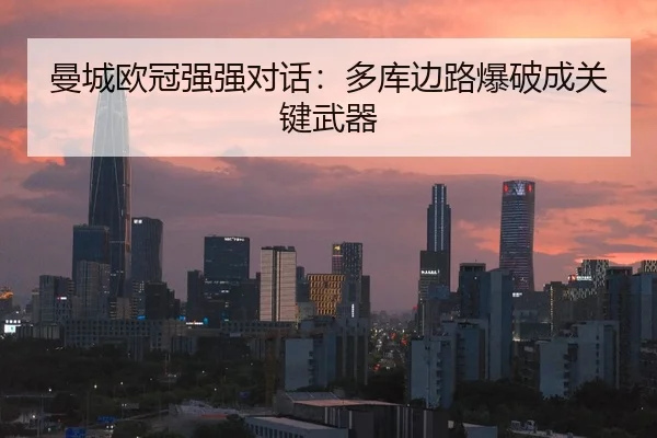 曼城欧冠强强对话：多库边路爆破成关键武器
