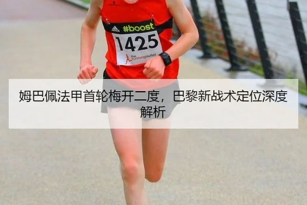 姆巴佩法甲首轮梅开二度，巴黎新战术定位深度解析