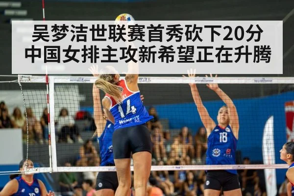 吴梦洁世联赛首秀砍下20分 中国女排主攻新希望正在升腾