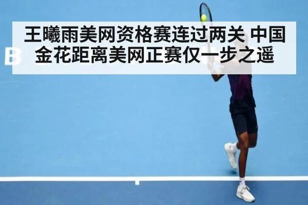 王曦雨美网资格赛连过两关 中国金花距离美网正赛仅一步之遥