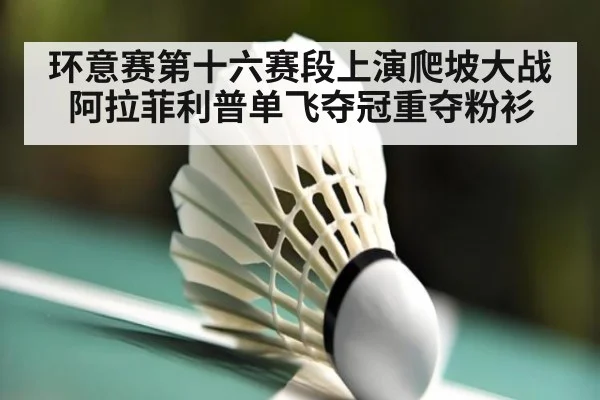 环意赛第十六赛段上演爬坡大战阿拉菲利普单飞夺冠重夺粉衫