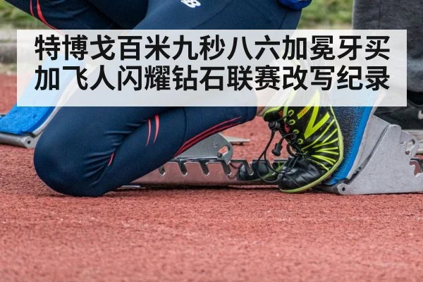 特博戈百米九秒八六加冕牙买加飞人闪耀钻石联赛改写纪录